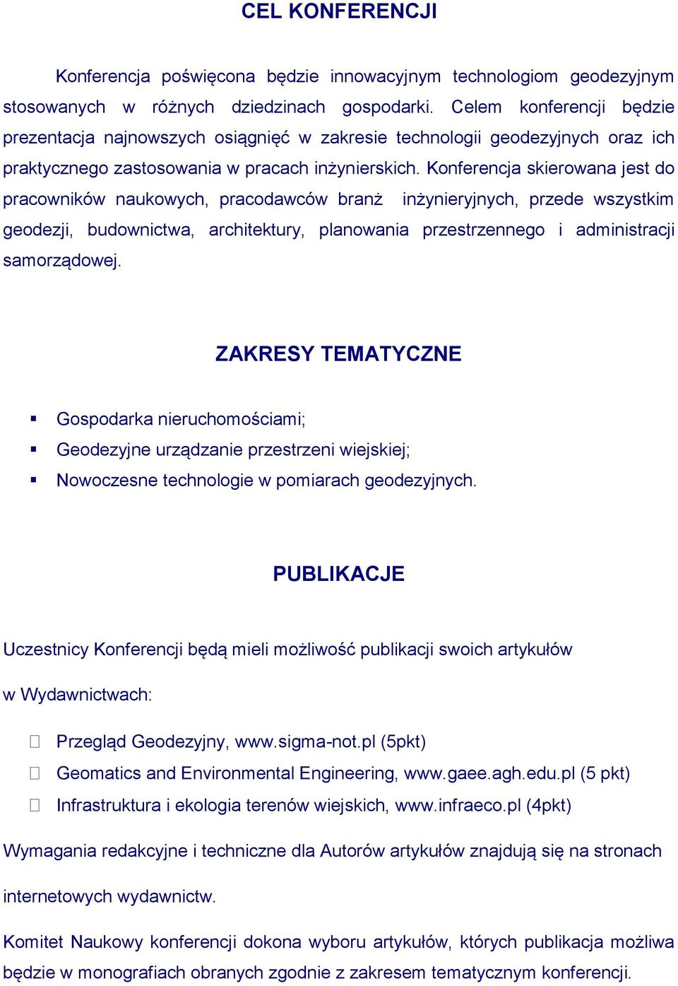 Konferencja skierowana jest do pracowników naukowych, pracodawców branż inżynieryjnych, przede wszystkim geodezji, budownictwa, architektury, planowania przestrzennego i administracji samorządowej.