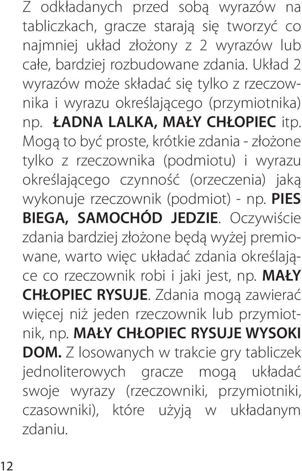 Mogą to być proste, krótkie zdania - złożone tylko z rzeczownika (podmiotu) i wyrazu określającego czynność (orzeczenia) jaką wykonuje rzeczownik (podmiot) - np. PIES BIEGA, SAMOHÓD JEDZIE.