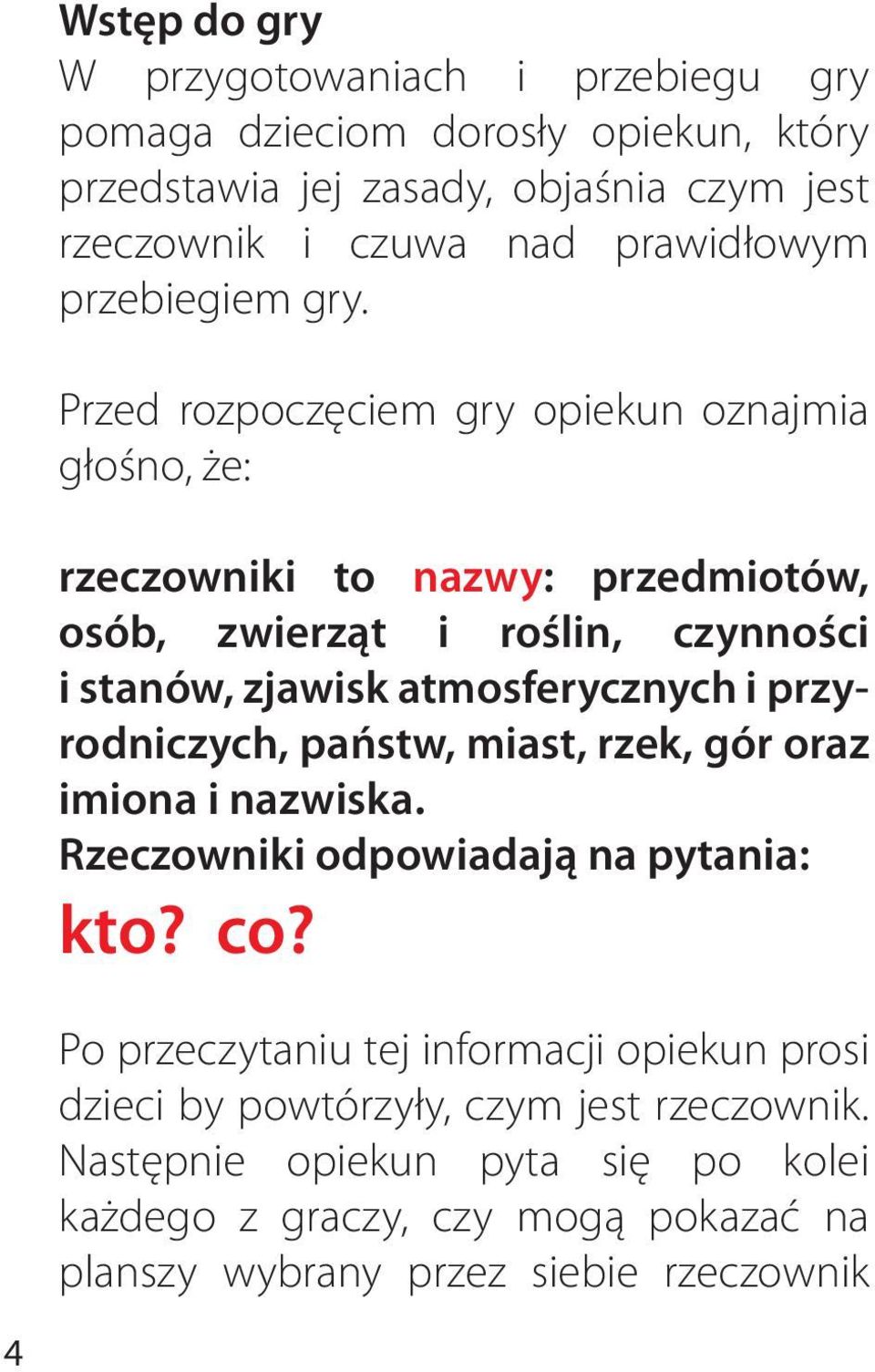 Przed rozpoczęciem gry opiekun oznajmia głośno, że: rzeczowniki to nazwy: przedmiotów, osób, zwierząt i roślin, czynności i stanów, zjawisk atmosferycznych i