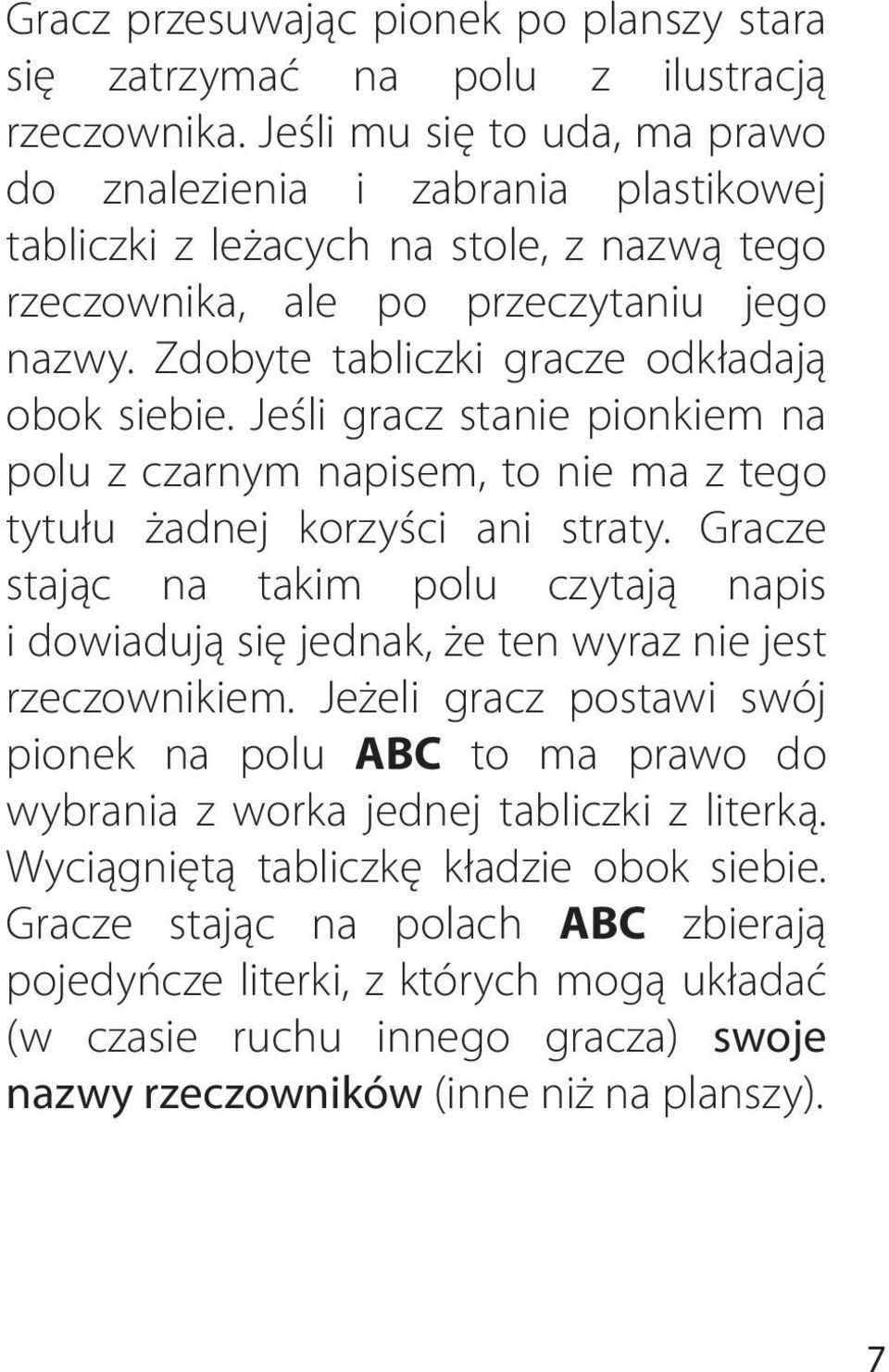Zdobyte tabliczki gracze odkładają obok siebie. Jeśli gracz stanie pionkiem na polu z czarnym napisem, to nie ma z tego tytułu żadnej korzyści ani straty.