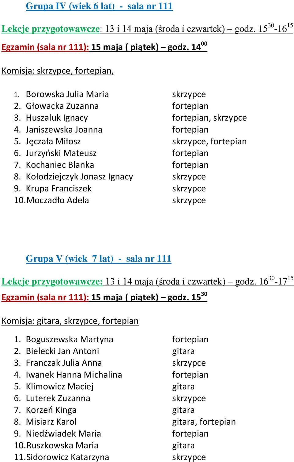 Kołodziejczyk Jonasz Ignacy skrzypce 9. Krupa Franciszek skrzypce 10. Moczadło Adela skrzypce Grupa V (wiek 7 lat) - sala nr 111 Egzamin (sala nr 111): 15 maja ( piątek) godz.