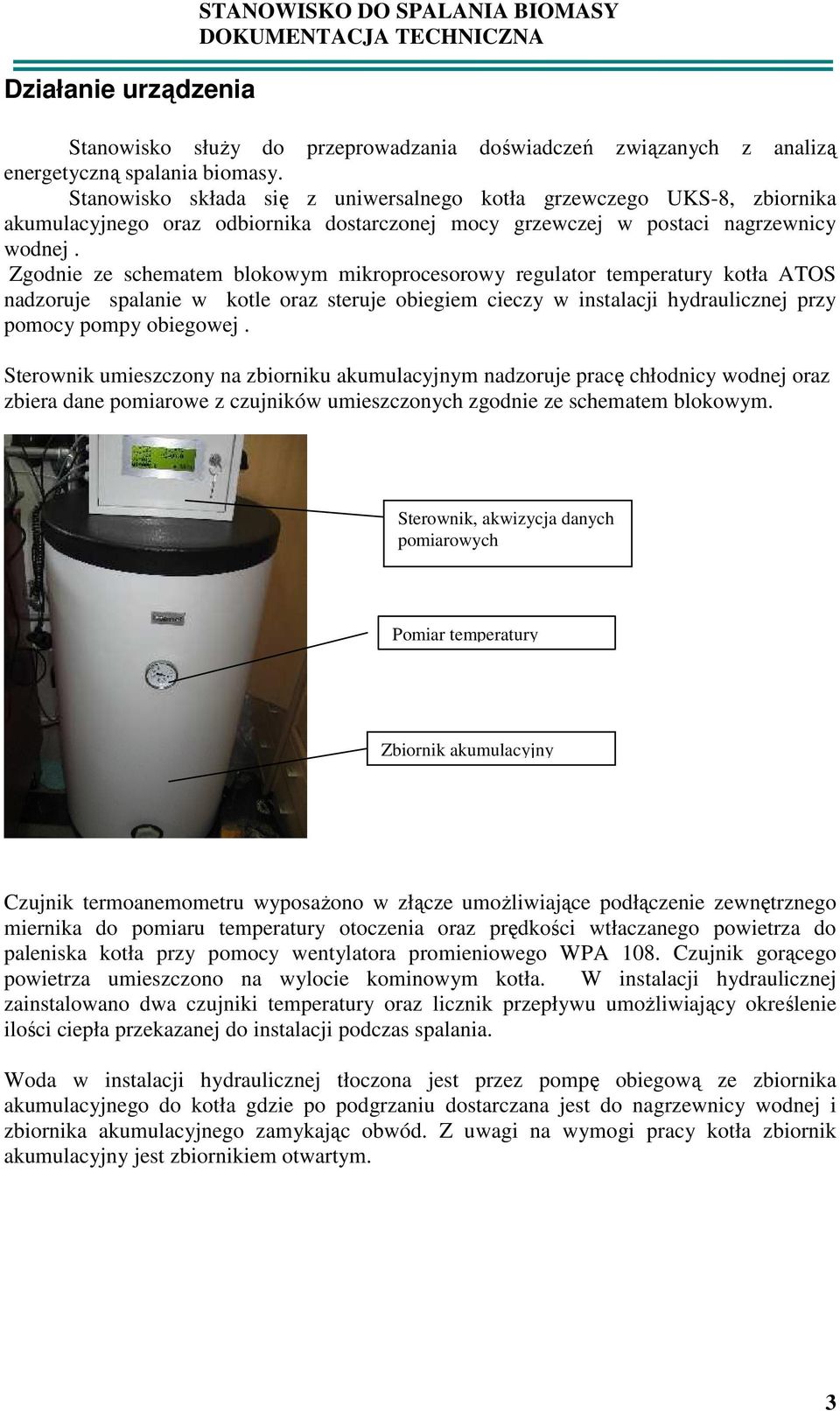 Zgodnie ze schematem blokowym mikroprocesorowy regulator temperatury kotła ATOS nadzoruje spalanie w kotle oraz steruje obiegiem cieczy w instalacji hydraulicznej przy pomocy pompy obiegowej.