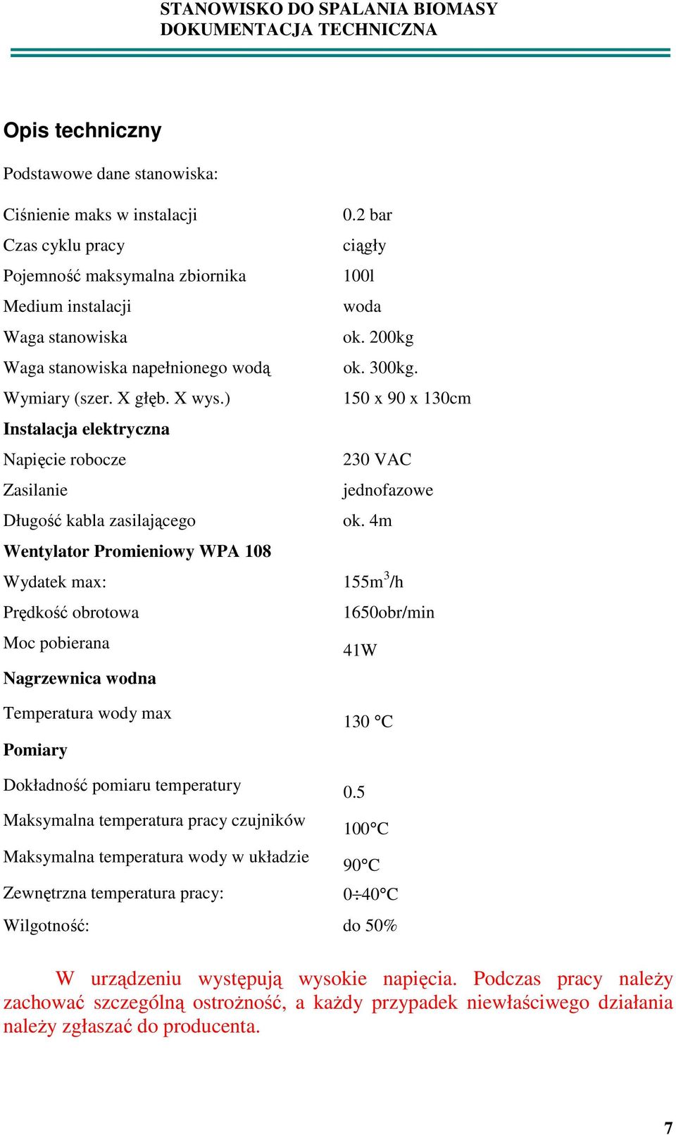 4m Wentylator Promieniowy WPA 108 Wydatek max: 155m 3 /h Prędkość obrotowa 1650obr/min Moc pobierana 41W Nagrzewnica wodna Temperatura wody max Pomiary 130 C Dokładność pomiaru temperatury Maksymalna