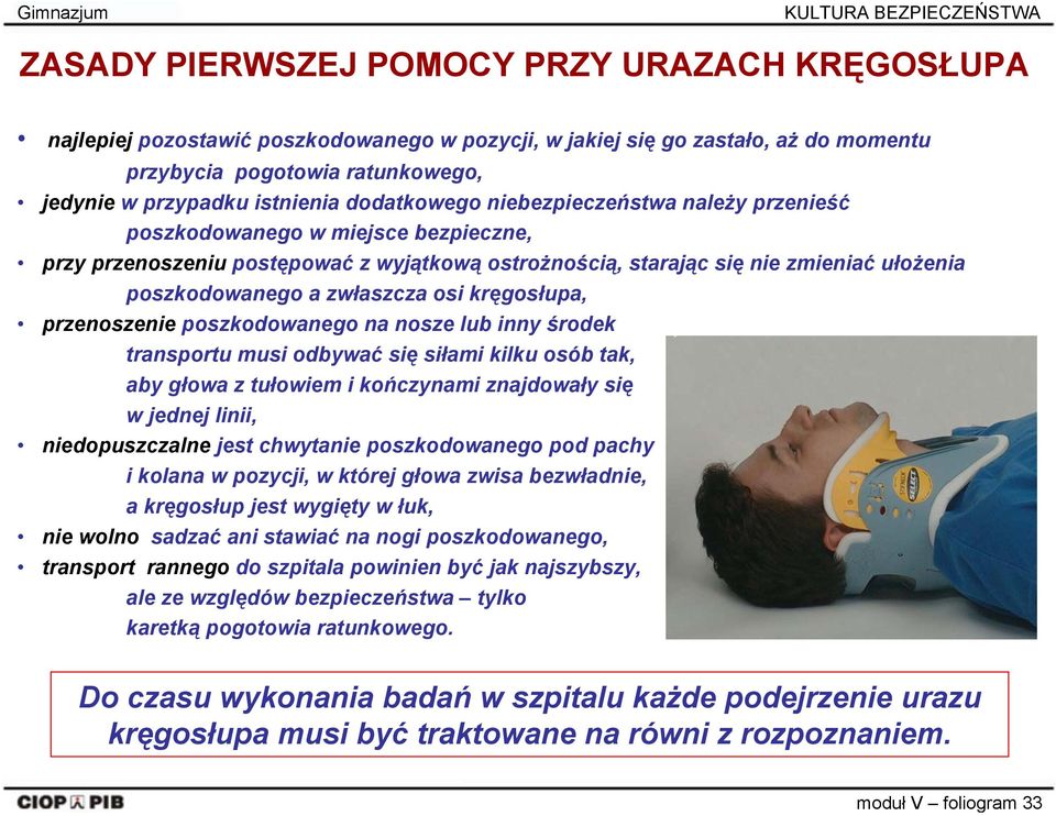 poszkodowanego a zwłaszcza osi kręgosłupa, przenoszenie poszkodowanego na nosze lub inny środek transportu musi odbywać się siłami kilku osób tak, aby głowa z tułowiem i kończynami znajdowały się w