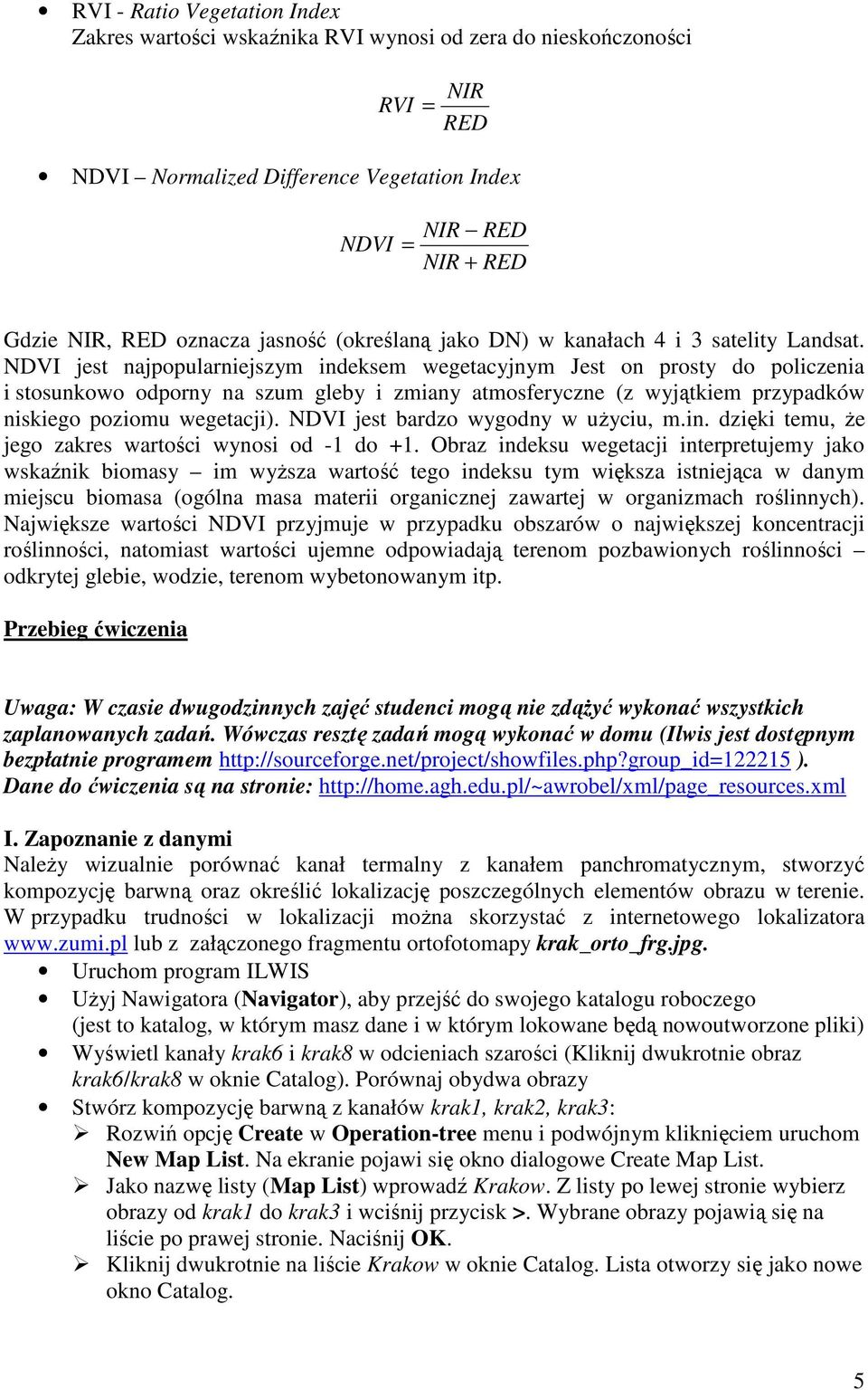 NDVI jest najpopularniejszym indeksem wegetacyjnym Jest on prosty do policzenia i stosunkowo odporny na szum gleby i zmiany atmosferyczne (z wyjątkiem przypadków niskiego poziomu wegetacji).