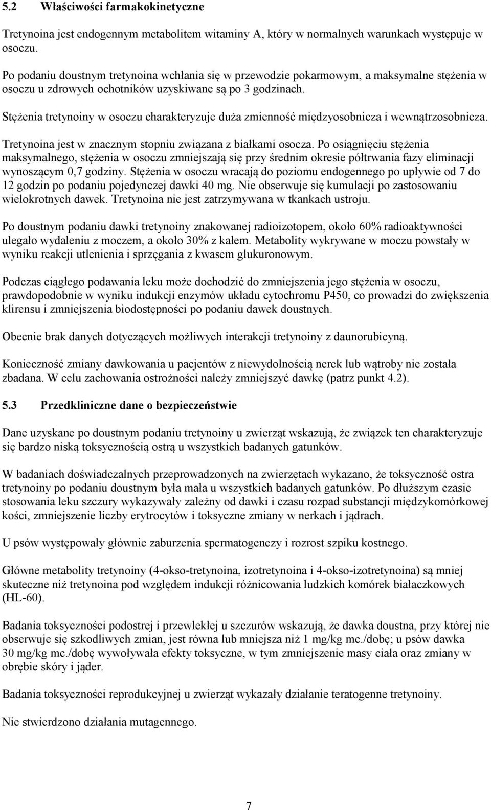 Stężenia tretynoiny w osoczu charakteryzuje duża zmienność międzyosobnicza i wewnątrzosobnicza. Tretynoina jest w znacznym stopniu związana z białkami osocza.