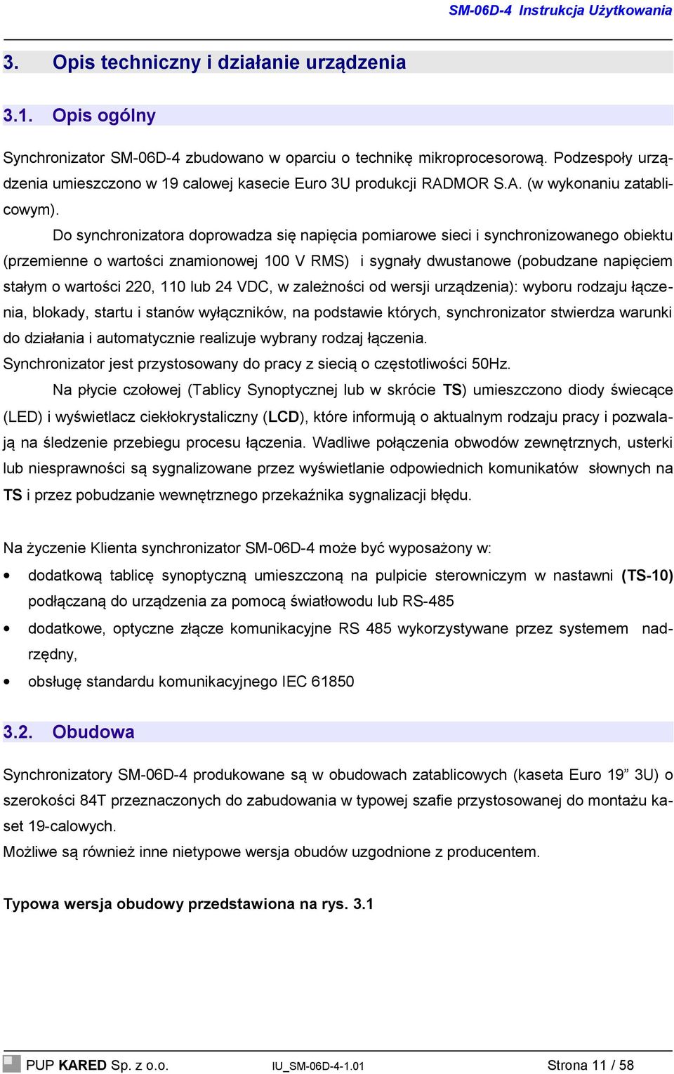 Do synchronizatora doprowadza się napięcia pomiarowe sieci i synchronizowanego obiektu (przemienne o wartości znamionowej 100 V RMS) i sygnały dwustanowe (pobudzane napięciem stałym o wartości 220,