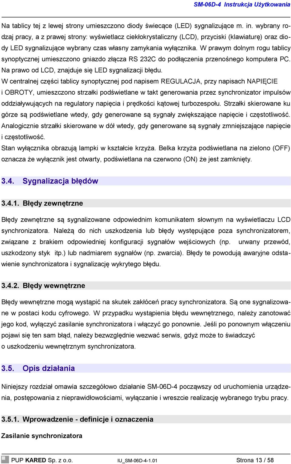 W prawym dolnym rogu tablicy synoptycznej umieszczono gniazdo złącza RS 232C do podłączenia przenośnego komputera PC. Na prawo od LCD, znajduje się LED sygnalizacji błędu.