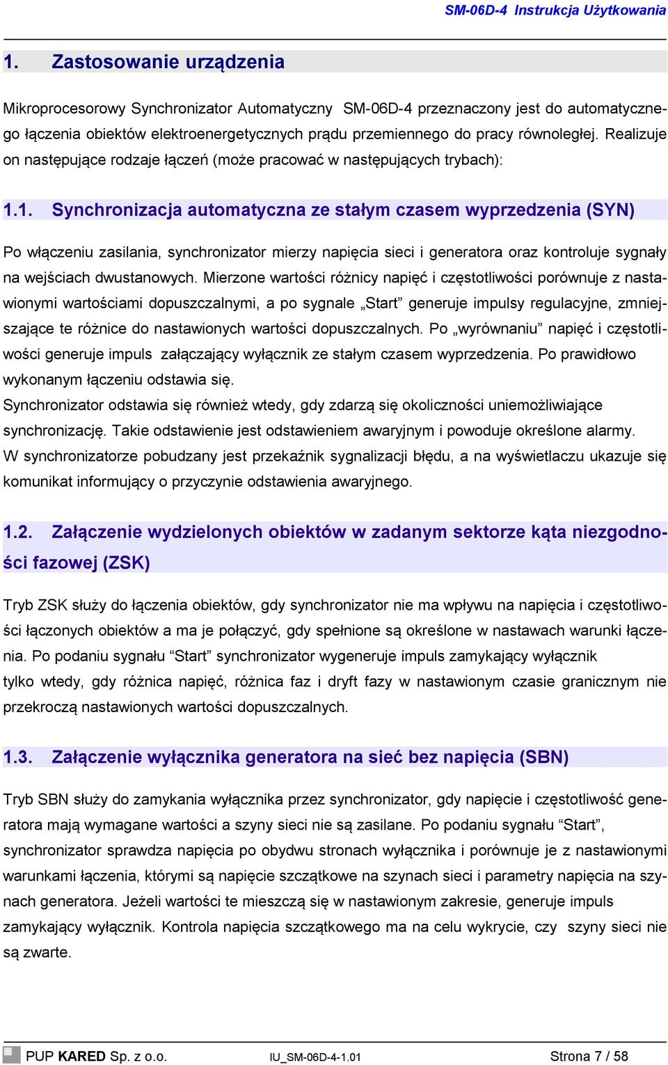 1. Synchronizacja automatyczna ze stałym czasem wyprzedzenia (SYN) Po włączeniu zasilania, synchronizator mierzy napięcia sieci i generatora oraz kontroluje sygnały na wejściach dwustanowych.