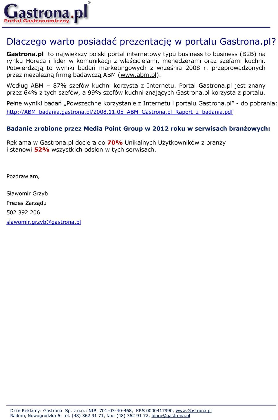 Potwierdzają to wyniki badań marketingowych z września 2008 r. przeprowadzonych przez niezależną firmę badawczą ABM (www.abm.pl). Według ABM 87% szefów kuchni korzysta z Internetu. Portal Gastrona.