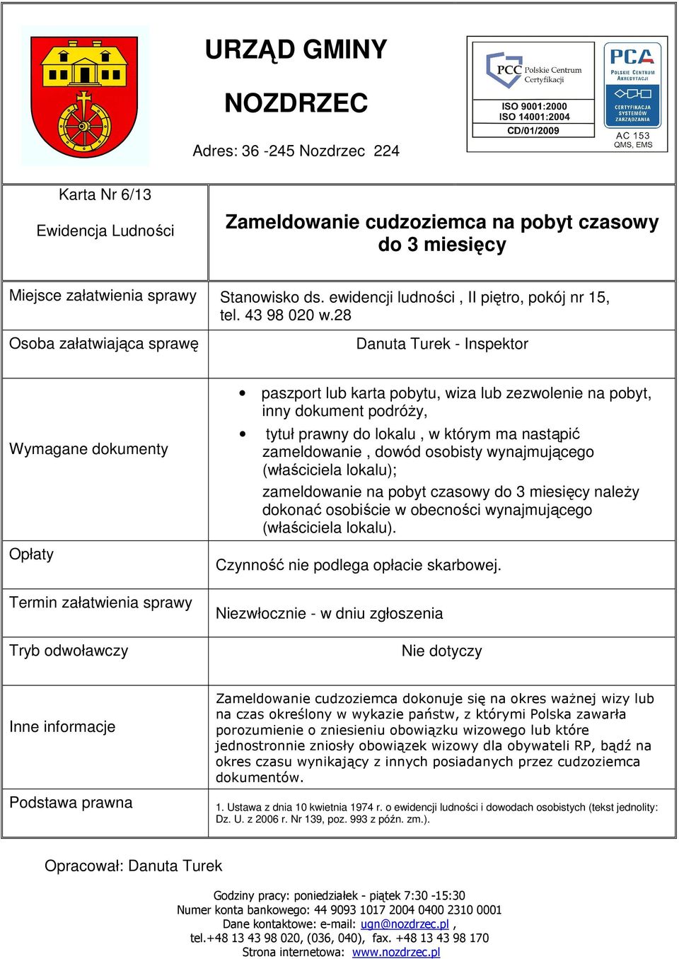 wynajmującego (właściciela lokalu); zameldowanie na pobyt czasowy do 3 miesięcy naleŝy dokonać osobiście w obecności wynajmującego (właściciela lokalu). Czynność nie podlega opłacie skarbowej.