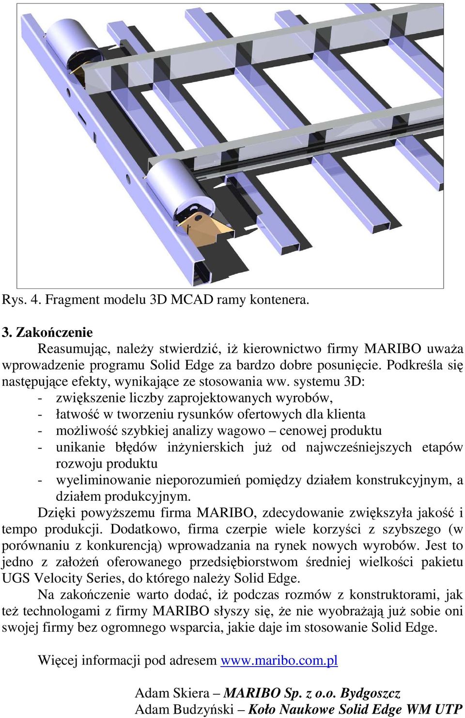 systemu 3D: - zwiększenie liczby zaprojektowanych wyrobów, - łatwość w tworzeniu rysunków ofertowych dla klienta - moŝliwość szybkiej analizy wagowo cenowej produktu - unikanie błędów inŝynierskich