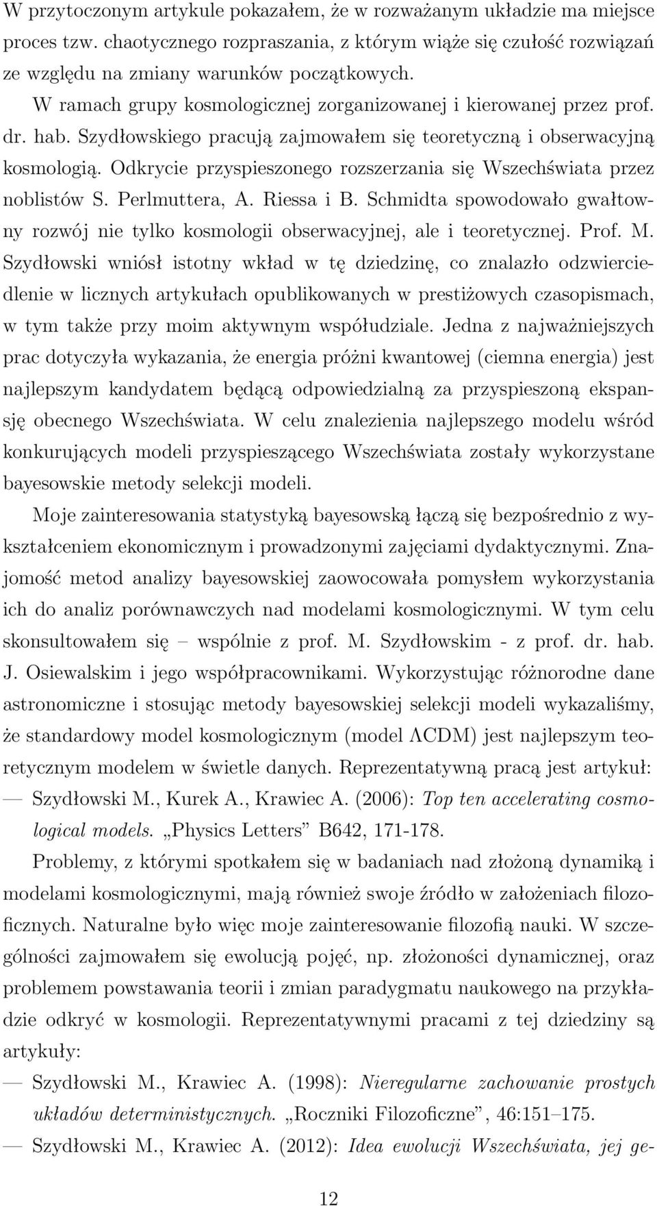 Odkrycie przyspieszonego rozszerzania się Wszechświata przez noblistów S. Perlmuttera, A. Riessa i B. Schmidta spowodowało gwałtowny rozwój nie tylko kosmologii obserwacyjnej, ale i teoretycznej.