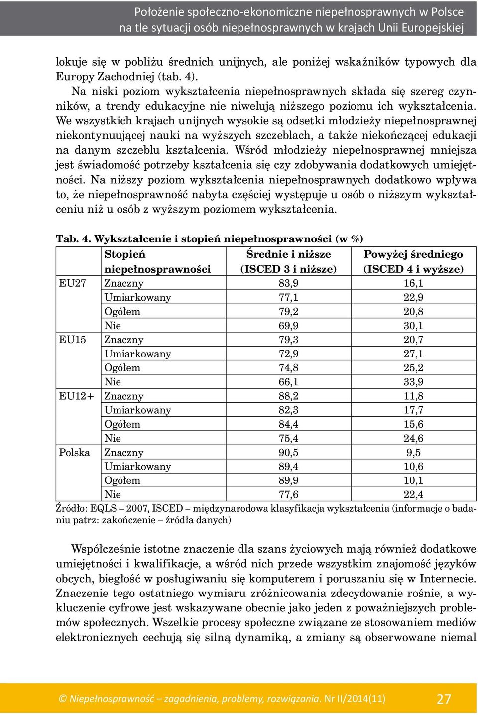 We wszystkich krajach unijnych wysokie są odsetki młodzieży niepełnosprawnej niekontynuującej nauki na wyższych szczeblach, a także niekończącej edukacji na danym szczeblu kształcenia.