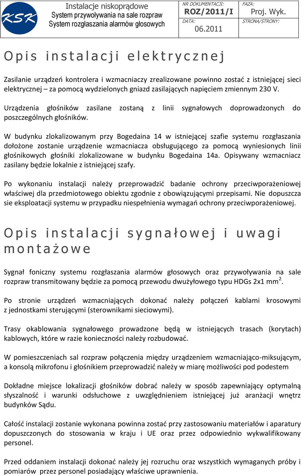 W budynku zlokalizowanym przy Bogedaina 14 w istniejącej szafie systemu rozgłaszania dołożone zostanie urządzenie wzmacniacza obsługującego za pomocą wyniesionych linii głośnikowych głośniki