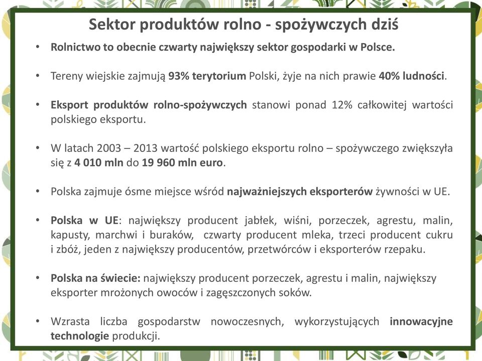 W latach 2003 2013 wartość polskiego eksportu rolno spożywczego zwiększyła się z 4 010 mln do 19 960 mln euro. Polska zajmuje ósme miejsce wśród najważniejszych eksporterów żywności w UE.