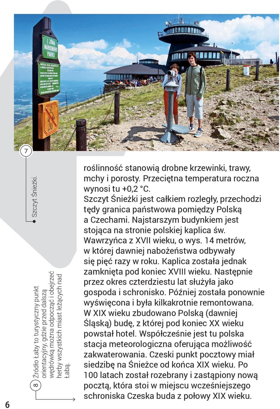 Szczyt Śnieżki jest całkiem rozległy, przechodzi tędy granica państwowa pomiędzy Polską a Czechami. Najstarszym budynkiem jest stojąca na stronie polskiej kaplica św. Wawrzyńca z XVII wieku, o wys.