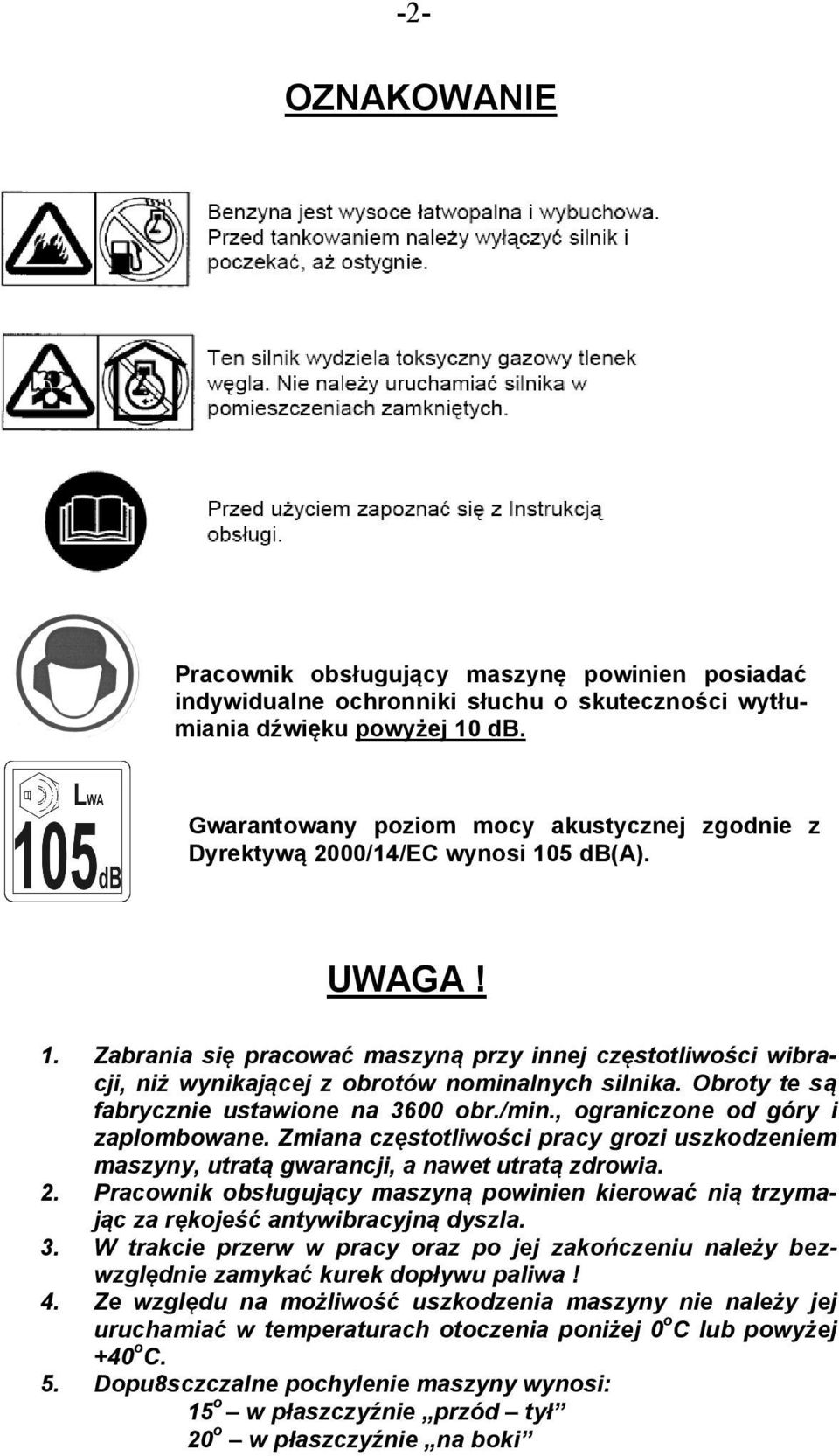 Obroty te są fabrycznie ustawione na 3600 obr./min., ograniczone od góry i zaplombowane. Zmiana częstotliwości pracy grozi uszkodzeniem maszyny, utratą gwarancji, a nawet utratą zdrowia. 2.