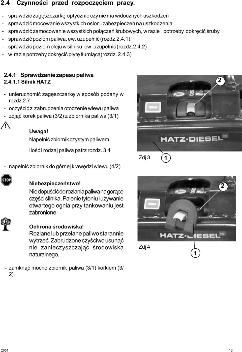 potrzeby dokrêciæ œruby - sprawdziæ poziom paliwa, ew. uzupe³niæ (rozdz..4.) - sprawdziæ poziom oleju w silniku, ew. uzupe³niæ (rozdz..4.) - w razie potrzeby dokrêciæ p³ytê t³umi¹c¹(rozdz..4.3).4. Sprawdzanie zapasu paliwa.