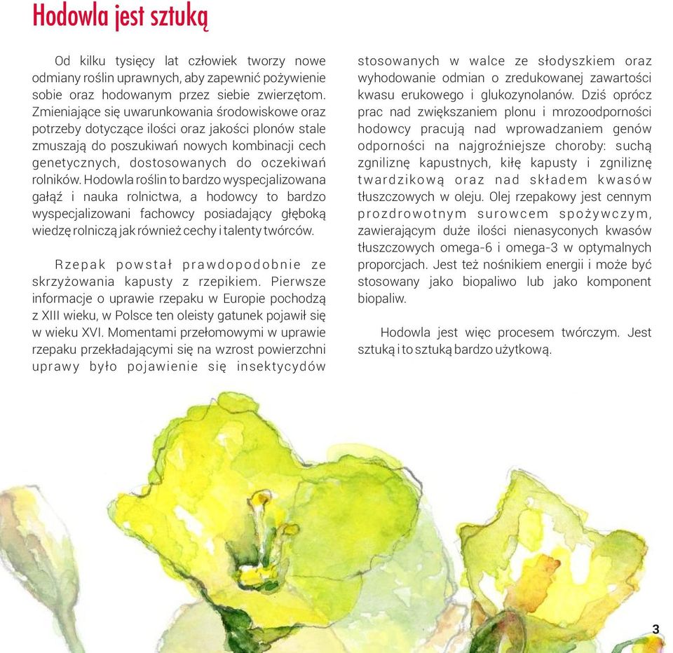 Hodowla roślin to bardzo wyspecjalizowana gałąź i nauka rolnictwa, a hodowcy to bardzo wyspecjalizowani fachowcy posiadający głęboką wiedzę rolniczą jak również cechy i talenty twórców.