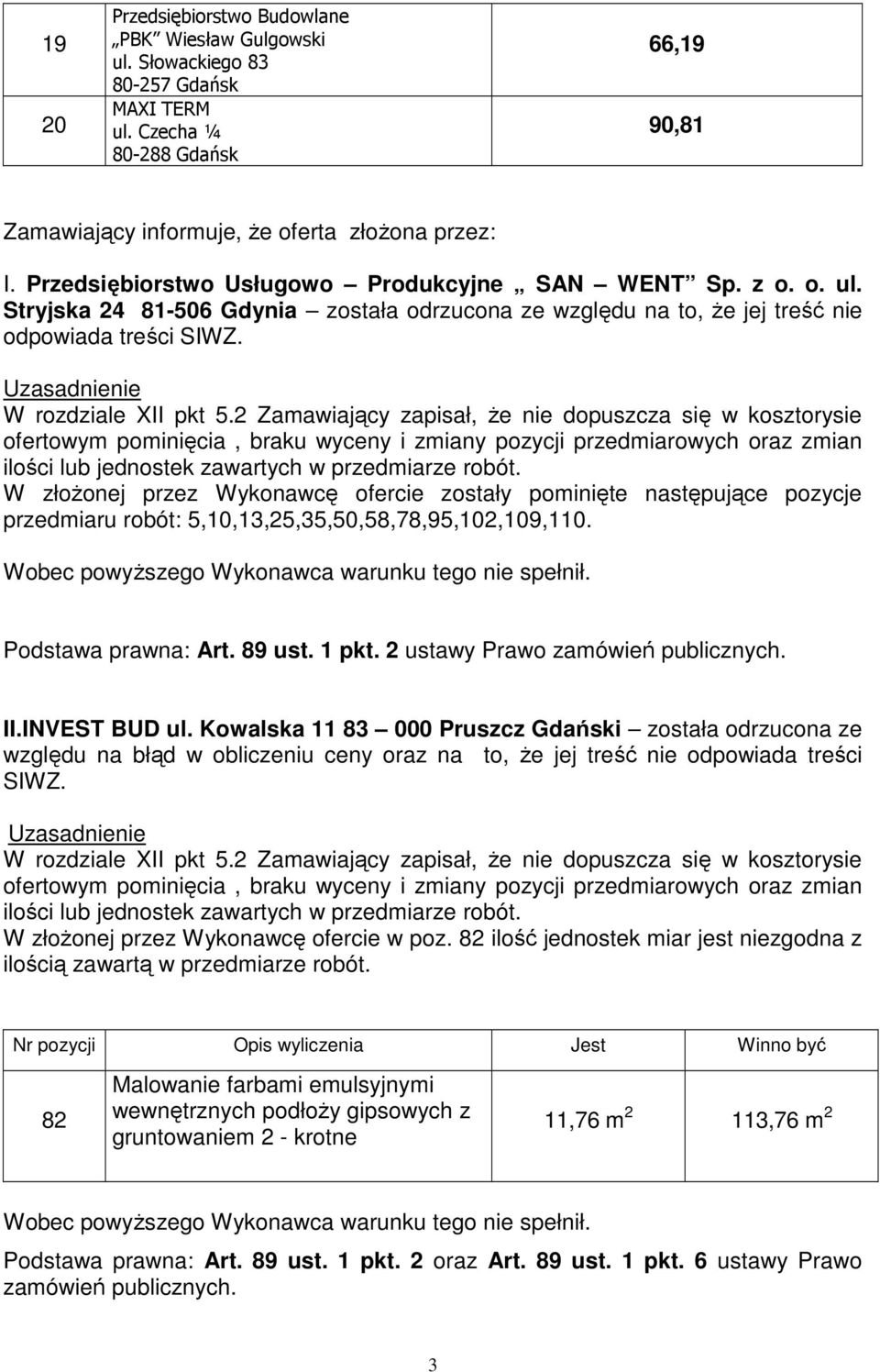 W złoŝonej przez Wykonawcę ofercie zostały pominięte następujące pozycje przedmiaru robót: 5,10,13,25,35,50,58,78,95,102,109,110. Podstawa prawna: Art. 89 ust. 1 pkt. 2 ustawy Prawo II.INVEST BUD ul.