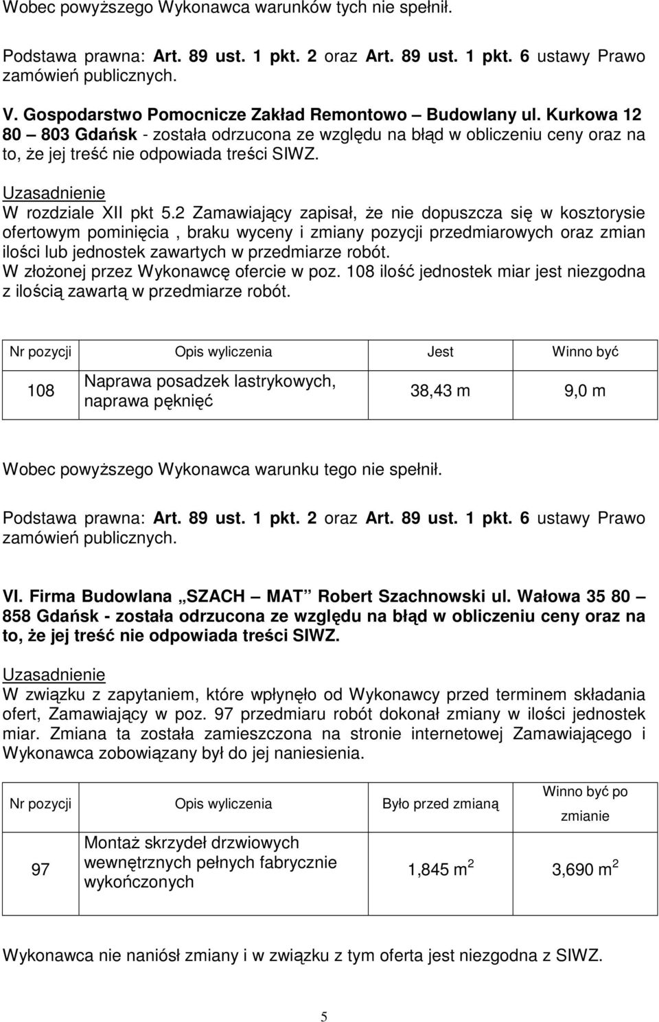 108 ilość jednostek miar jest niezgodna z ilością zawartą w przedmiarze robót. 108 Naprawa posadzek lastrykowych, naprawa pęknięć 38,43 m 9,0 m VI. Firma Budowlana SZACH MAT Robert Szachnowski ul.