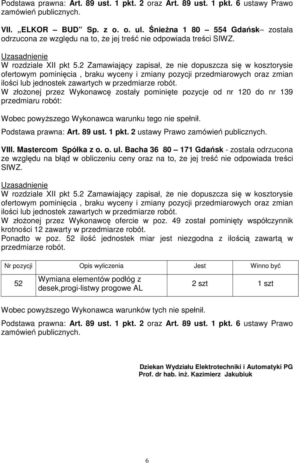 Bacha 36 80 171 Gdańsk - została ze względu na błąd w obliczeniu ceny oraz na to, Ŝe jej treść nie odpowiada treści SIWZ. W złoŝonej przez Wykonawcę ofercie w poz.