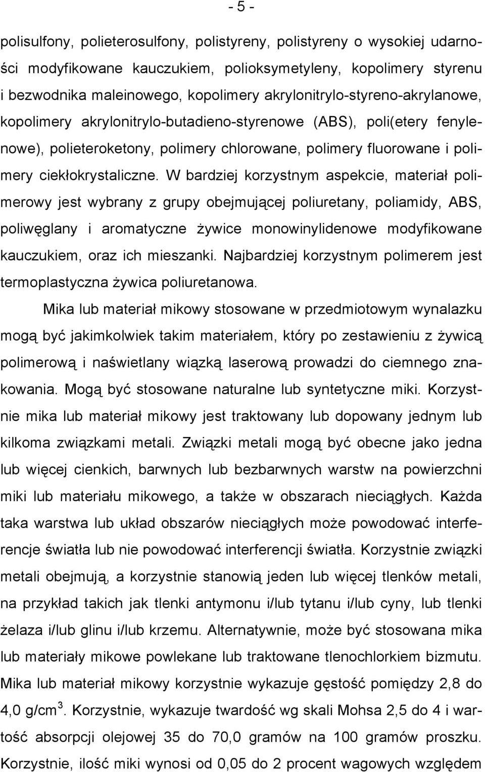 W bardziej korzystnym aspekcie, materiał polimerowy jest wybrany z grupy obejmującej poliuretany, poliamidy, ABS, poliwęglany i aromatyczne żywice monowinylidenowe modyfikowane kauczukiem, oraz ich