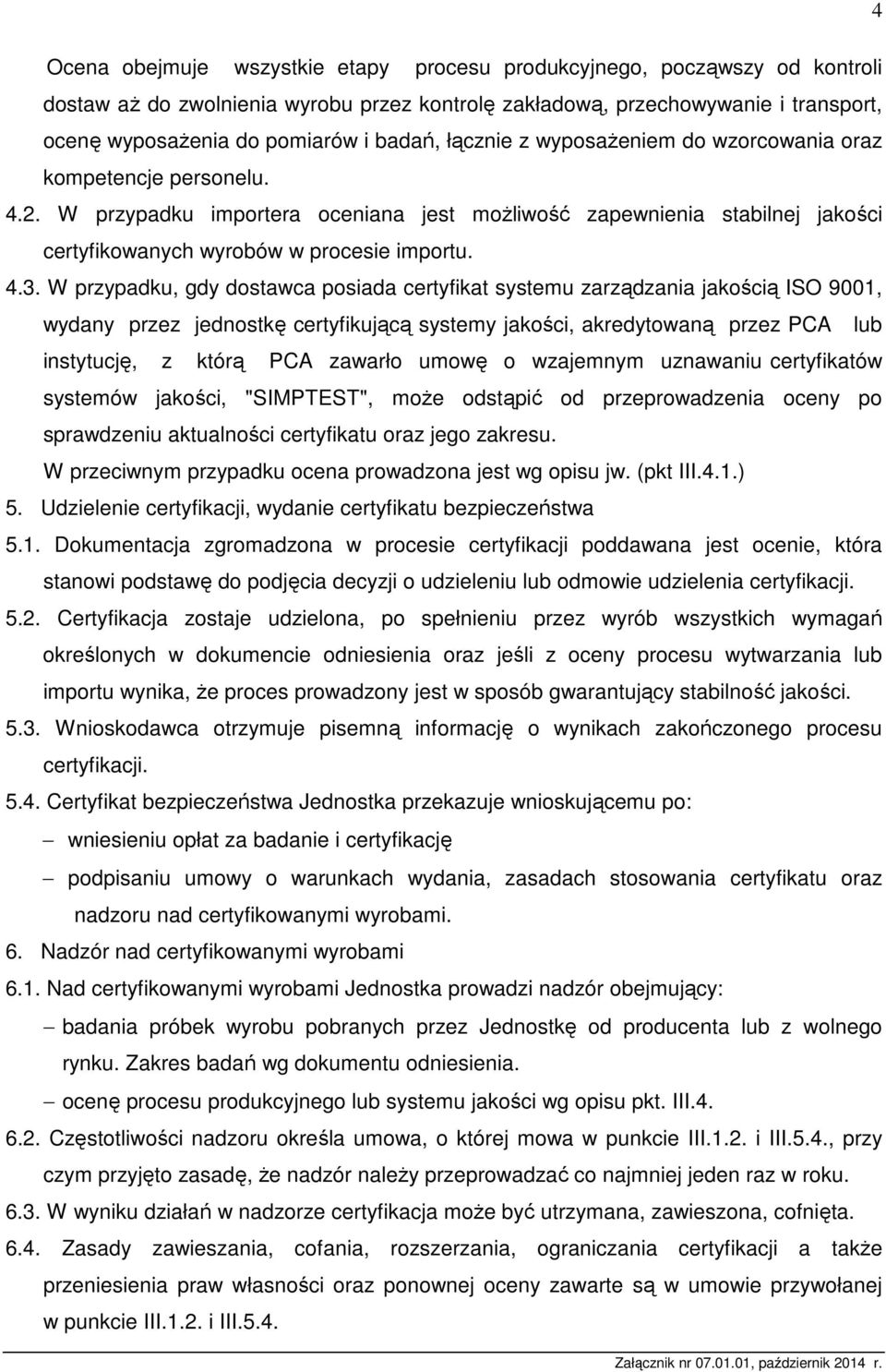 W przypadku, gdy dostawca posiada certyfikat systemu zarządzania jakością ISO 9001, wydany przez jednostkę certyfikującą systemy jakości, akredytowaną przez PCA lub instytucję, z którą PCA zawarło