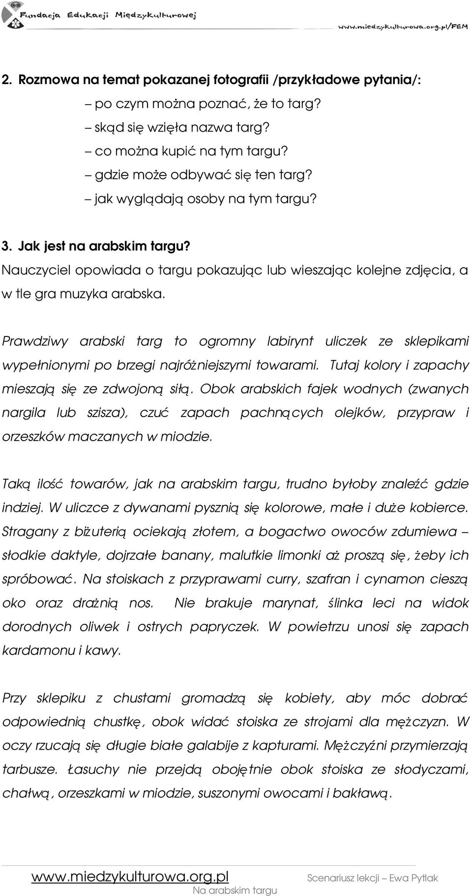 Prawdziwy arabski targ to ogromny labirynt uliczek ze sklepikami wypełnionymi po brzegi najróŝniejszymi towarami. Tutaj kolory i zapachy mieszają się ze zdwojoną siłą.