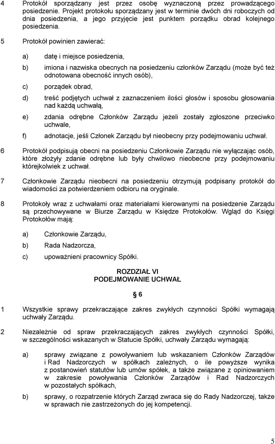 5 Protokół powinien zawierać: a) datę i miejsce posiedzenia, b) imiona i nazwiska obecnych na posiedzeniu członków Zarządu (może być też odnotowana obecność innych osób), c) porządek obrad, d) treść