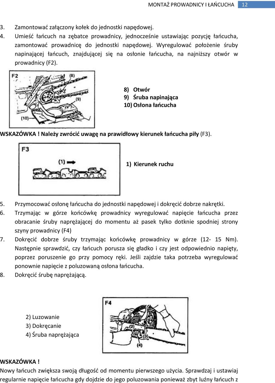 Wyregulować położenie śruby napinającej łańcuch, znajdującej się na osłonie łańcucha, na najniższy otwór w prowadnicy (F2). 8) Otwór 9) Śruba napinająca 10) Osłona łańcucha WSKAZÓWKA!