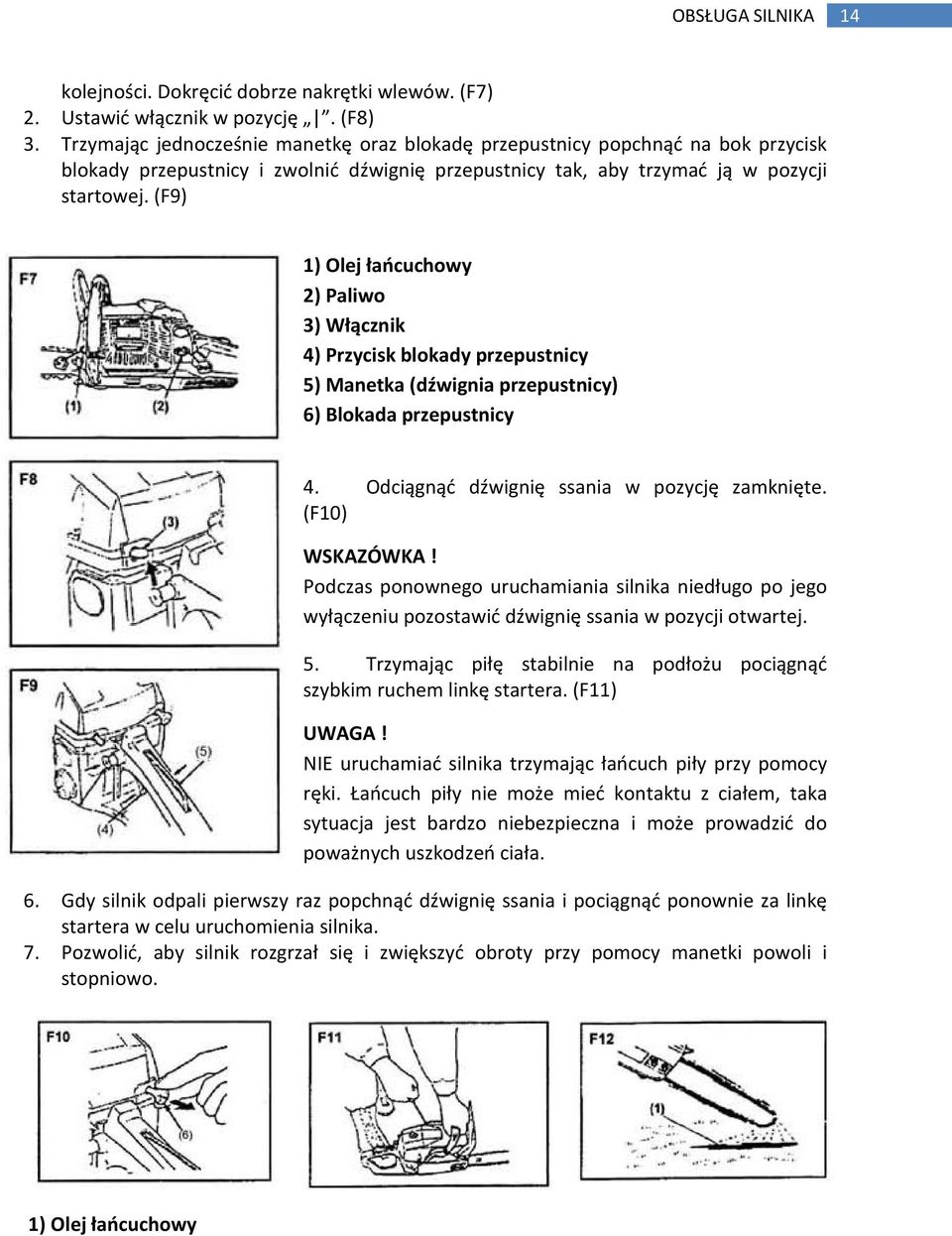 (F9) 1) Olej łańcuchowy 2) Paliwo 3) Włącznik 4) Przycisk blokady przepustnicy 5) Manetka (dźwignia przepustnicy) 6) Blokada przepustnicy 4. Odciągnąć dźwignię ssania w pozycję zamknięte.