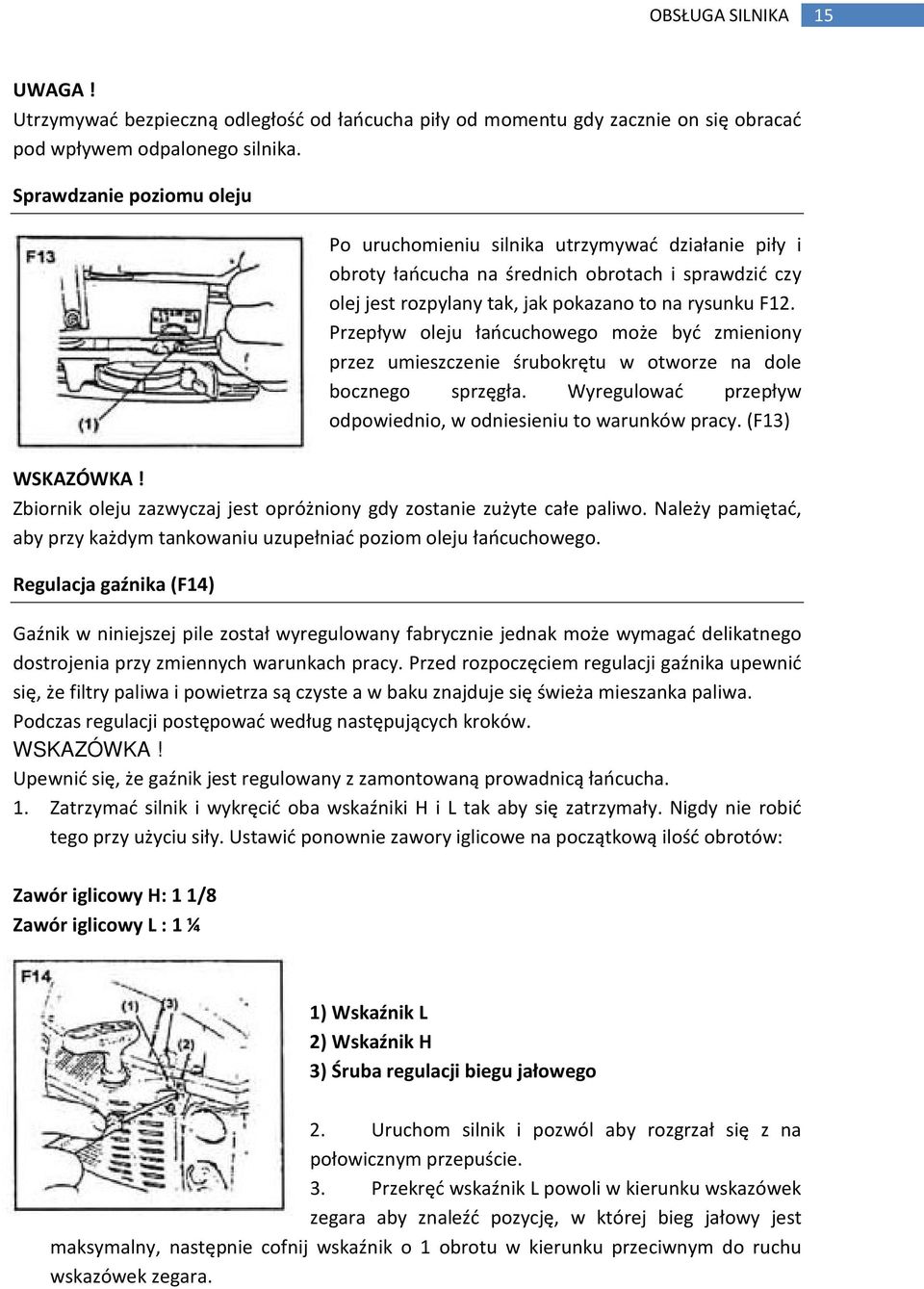 Przepływ oleju łańcuchowego może być zmieniony przez umieszczenie śrubokrętu w otworze na dole bocznego sprzęgła. Wyregulować przepływ odpowiednio, w odniesieniu to warunków pracy. (F13) WSKAZÓWKA!