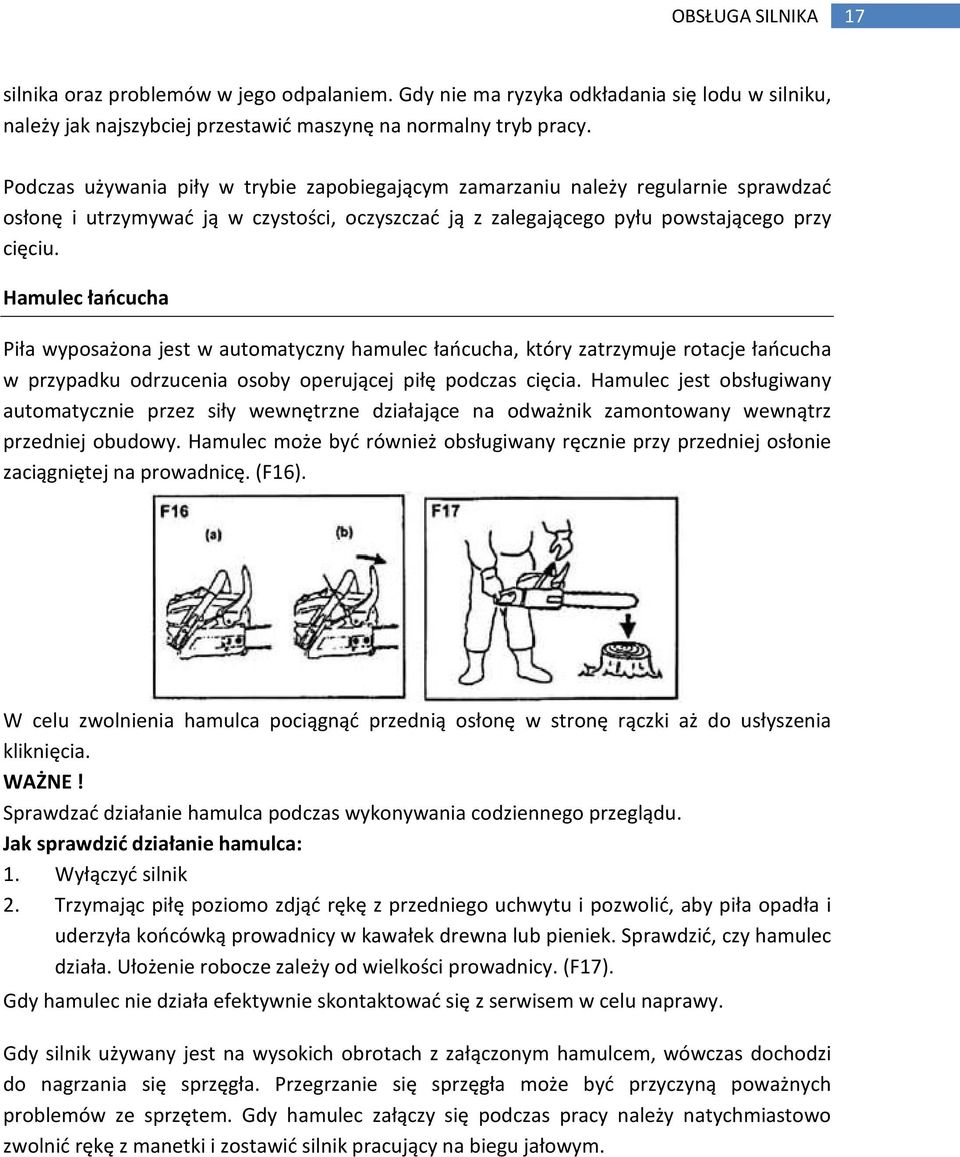 Hamulec łańcucha Piła wyposażona jest w automatyczny hamulec łańcucha, który zatrzymuje rotacje łańcucha w przypadku odrzucenia osoby operującej piłę podczas cięcia.