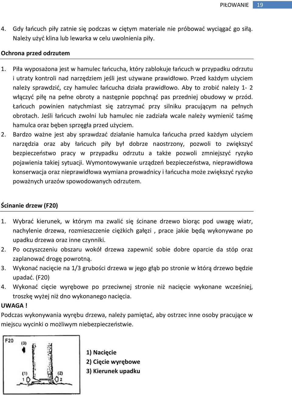 Przed każdym użyciem należy sprawdzić, czy hamulec łańcucha działa prawidłowo. Aby to zrobić należy 1-2 włączyć piłę na pełne obroty a następnie popchnąć pas przedniej obudowy w przód.