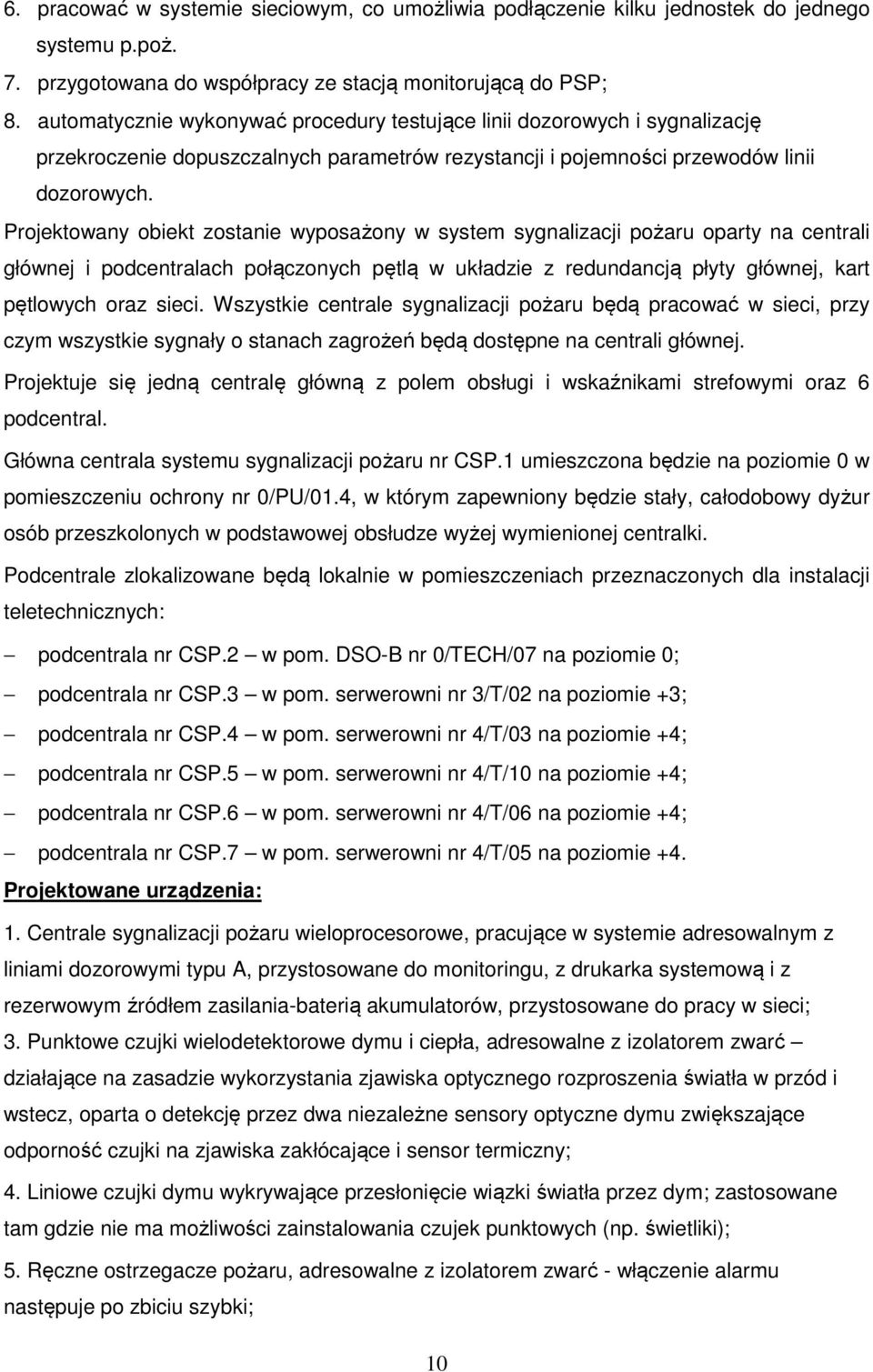 Projektowany obiekt zostanie wyposażony w system sygnalizacji pożaru oparty na centrali głównej i podcentralach połączonych pętlą w układzie z redundancją płyty głównej, kart pętlowych oraz sieci.