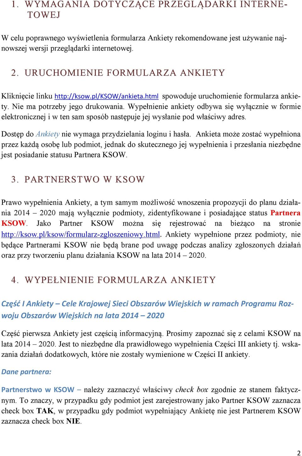 Wypełnienie ankiety odbywa się wyłącznie w formie elektronicznej i w ten sam sposób następuje jej wysłanie pod właściwy adres. Dostęp do Ankiety nie wymaga przydzielania loginu i hasła.