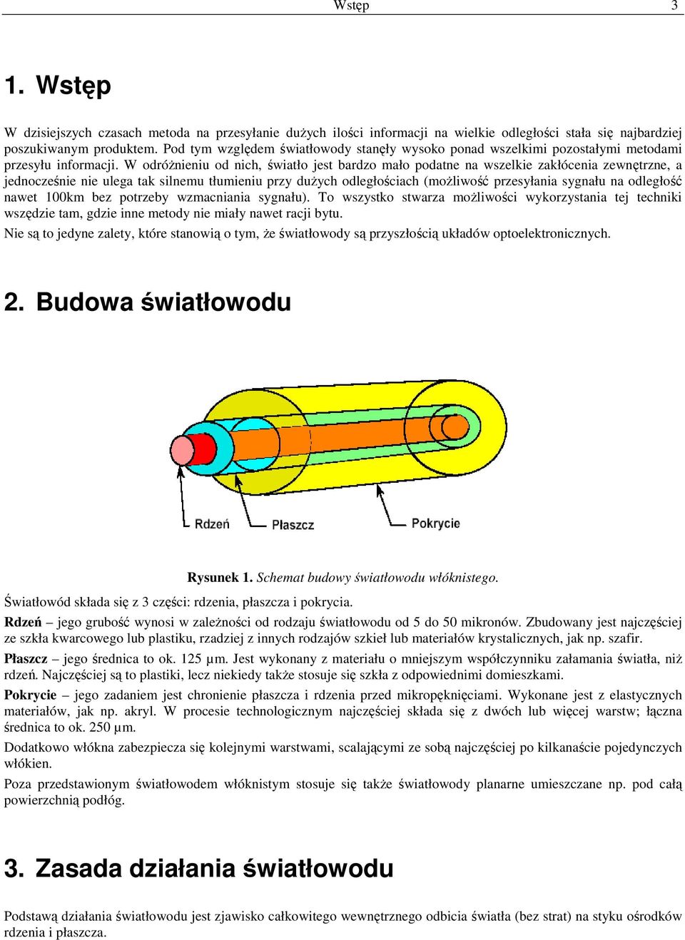 W odróżnieniu od nich, światło jest bardzo mało podatne na wszelkie zakłócenia zewnętrzne, a jednocześnie nie ulega tak silnemu tłumieniu przy dużych odległościach (możliwość przesyłania sygnału na