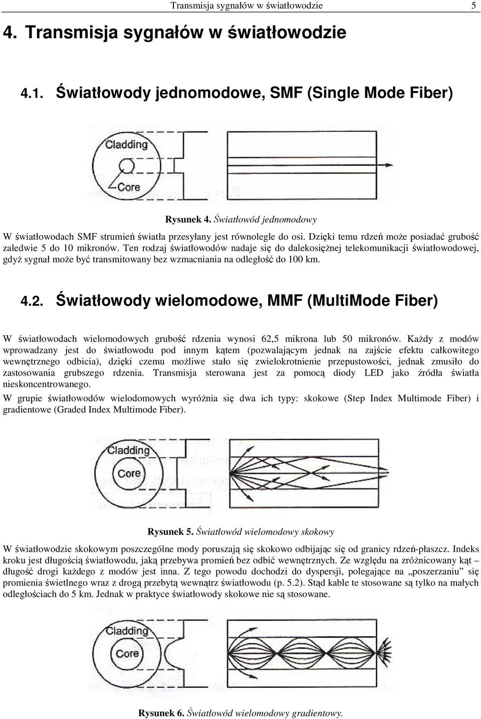 Ten rodzaj światłowodów nadaje się do dalekosiężnej telekomunikacji światłowodowej, gdyż sygnał może być transmitowany bez wzmacniania na odległość do 100 km. 4.2.
