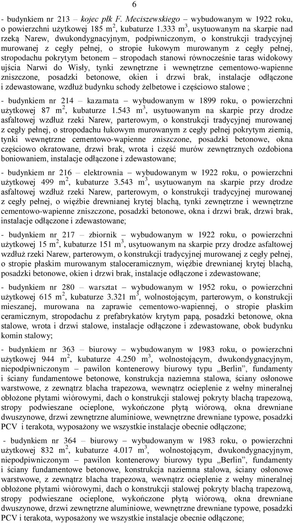 pokrytym betonem stropodach stanowi równocześnie taras widokowy ujścia Narwi do Wisły, tynki zewnętrzne i wewnętrzne cementowo-wapienne zniszczone, posadzki betonowe, okien i drzwi brak, instalacje