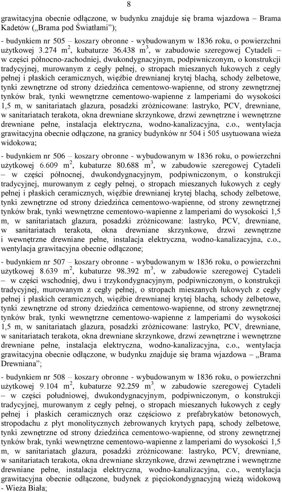 438 m 3, w zabudowie szeregowej Cytadeli w części północno-zachodniej, dwukondygnacyjnym, podpiwniczonym, o konstrukcji tradycyjnej, murowanym z cegły pełnej, o stropach mieszanych łukowych z cegły