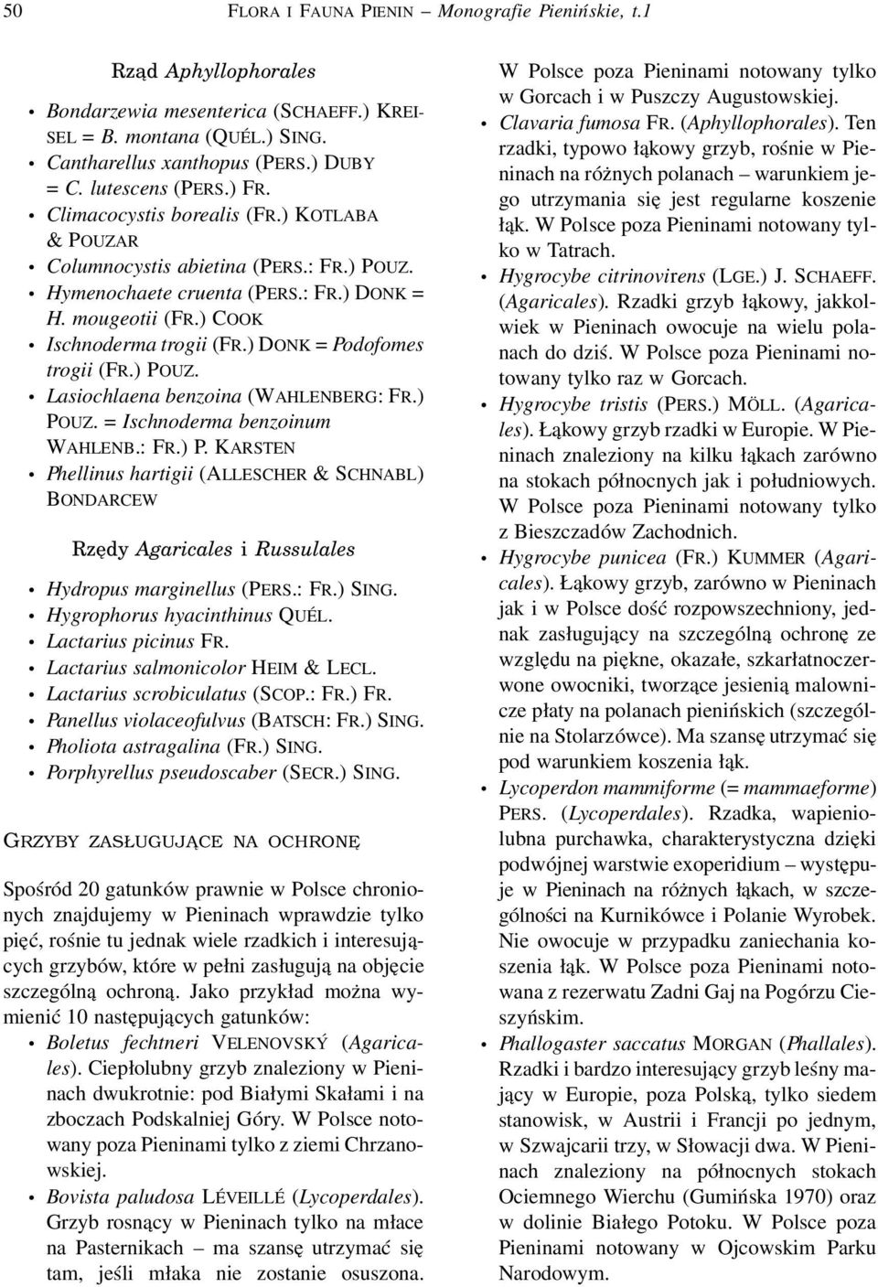 ) DONK = Podofomes trogii (FR.) POUZ. Lasiochlaena benzoina (WAHLENBERG: FR.) POUZ. = Ischnoderma benzoinum WAHLENB.: FR.) P. KARSTEN Phellinus hartigii (ALLESCHER & SCHNABL) BONDARCEW Rzędy Agaricales i Russulales Hydropus marginellus (PERS.