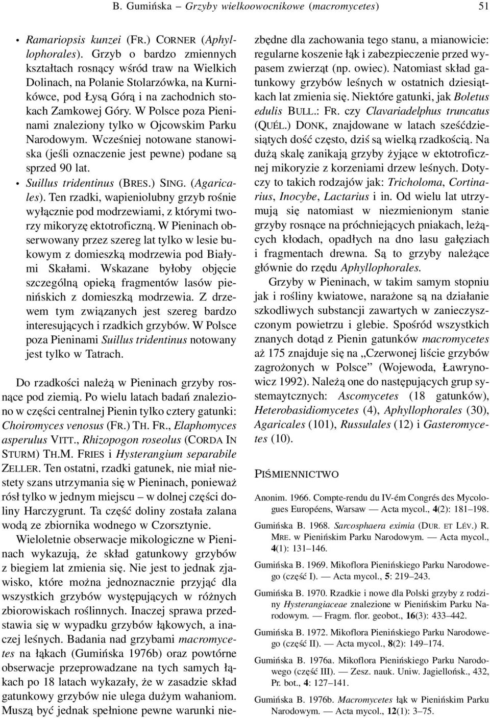 W Polsce poza Pieninami znaleziony tylko w Ojcowskim Parku Narodowym. Wcześniej notowane stanowiska (jeśli oznaczenie jest pewne) podane są sprzed 90 lat. Suillus tridentinus (BRES.) SING.
