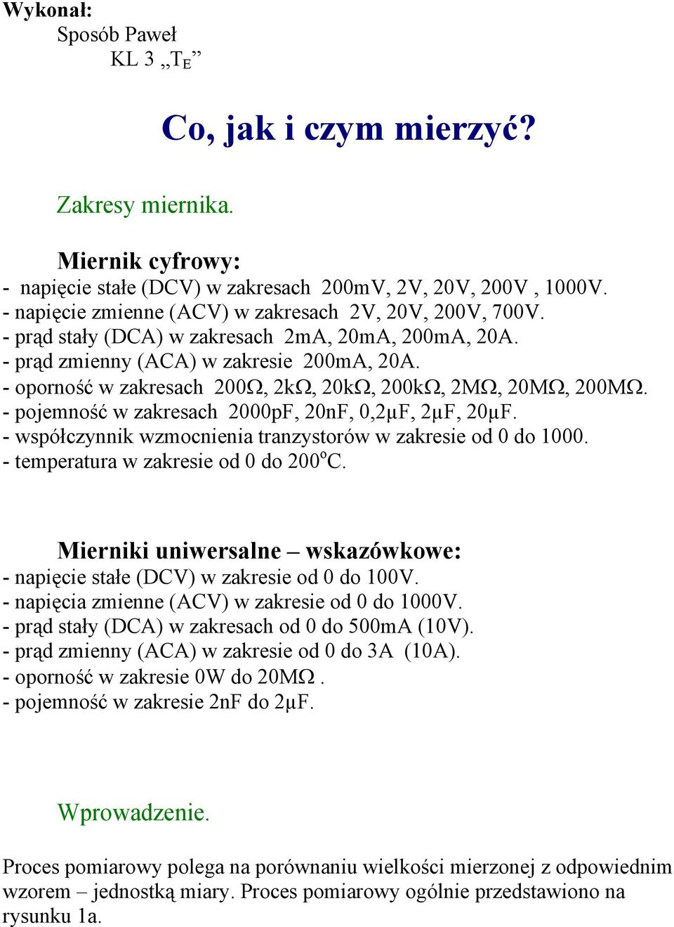 - oporność w zakresach 200Ω, 2kΩ, 20kΩ, 200kΩ, 2MΩ, 20MΩ, 200MΩ. - pojemność w zakresach 2000pF, 20nF, 0,2µF, 2µF, 20µF. - współczynnik wzmocnienia tranzystorów w zakresie od 0 do 1000.