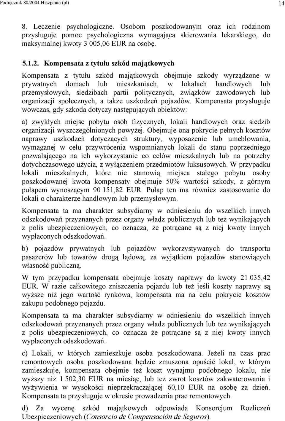Kompensata z tytułu szkód majątkowych Kompensata z tytułu szkód majątkowych obejmuje szkody wyrządzone w prywatnych domach lub mieszkaniach, w lokalach handlowych lub przemysłowych, siedzibach partii