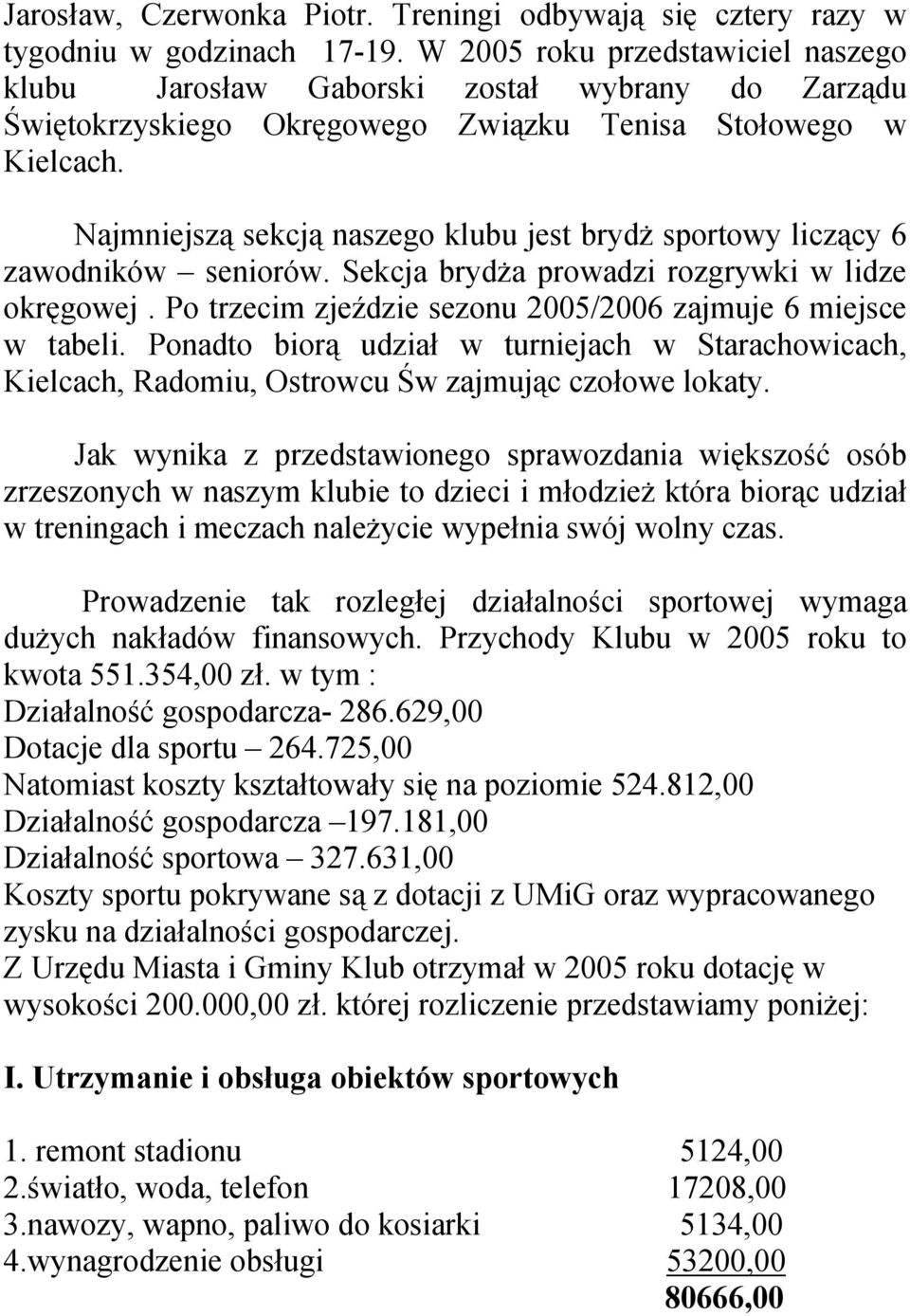 Najmniejszą sekcją naszego klubu jest brydż sportowy liczący 6 zawodników seniorów. Sekcja brydża prowadzi rozgrywki w lidze okręgowej. Po trzecim zjeździe sezonu 2005/2006 zajmuje 6 miejsce w tabeli.