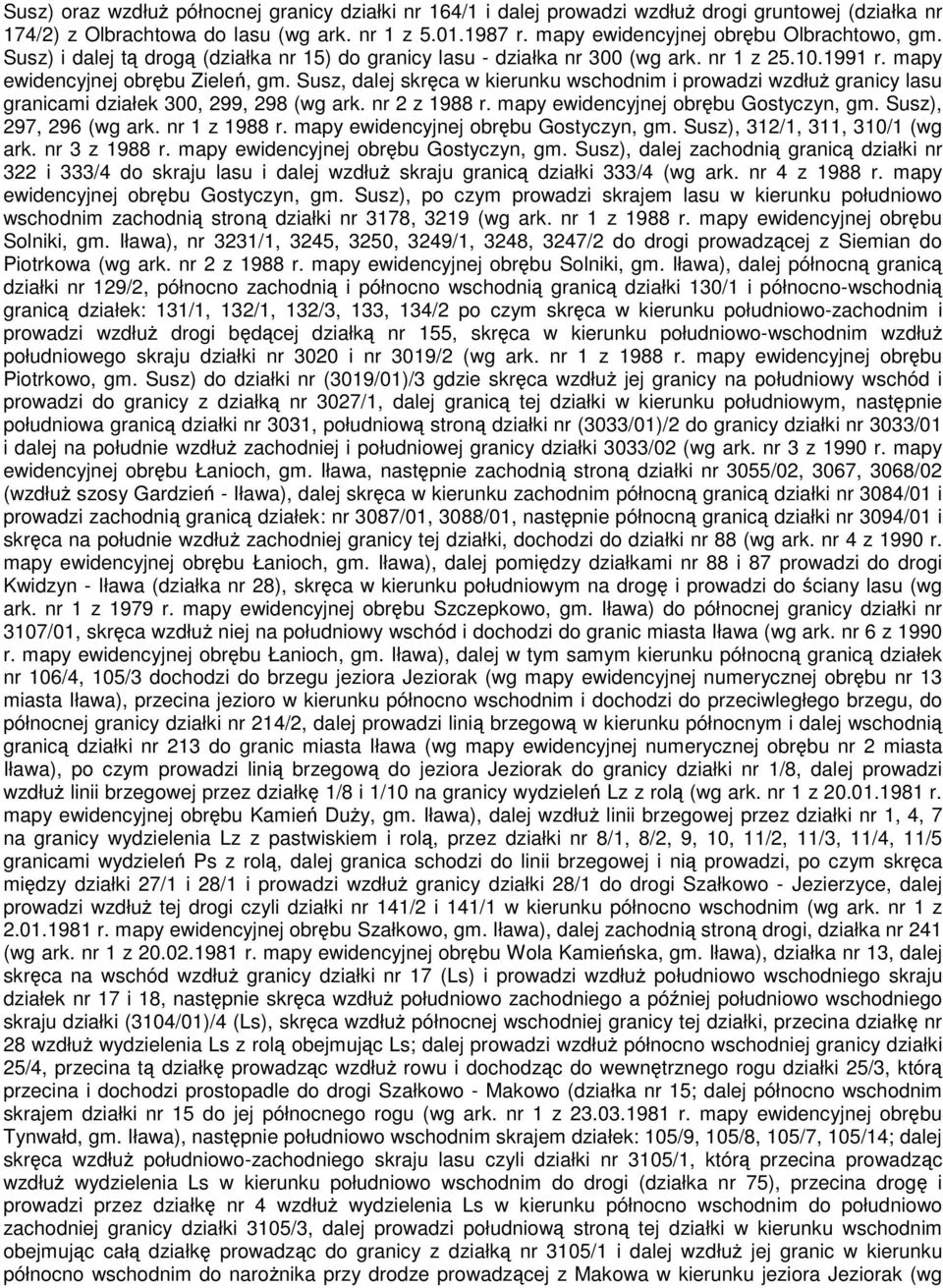 Susz, dalej skręca w kierunku wschodnim i prowadzi wzdłuż granicy lasu granicami działek 300, 299, 298 (wg ark. nr 2 z 1988 r. mapy ewidencyjnej obrębu Gostyczyn, gm. Susz), 297, 296 (wg ark.