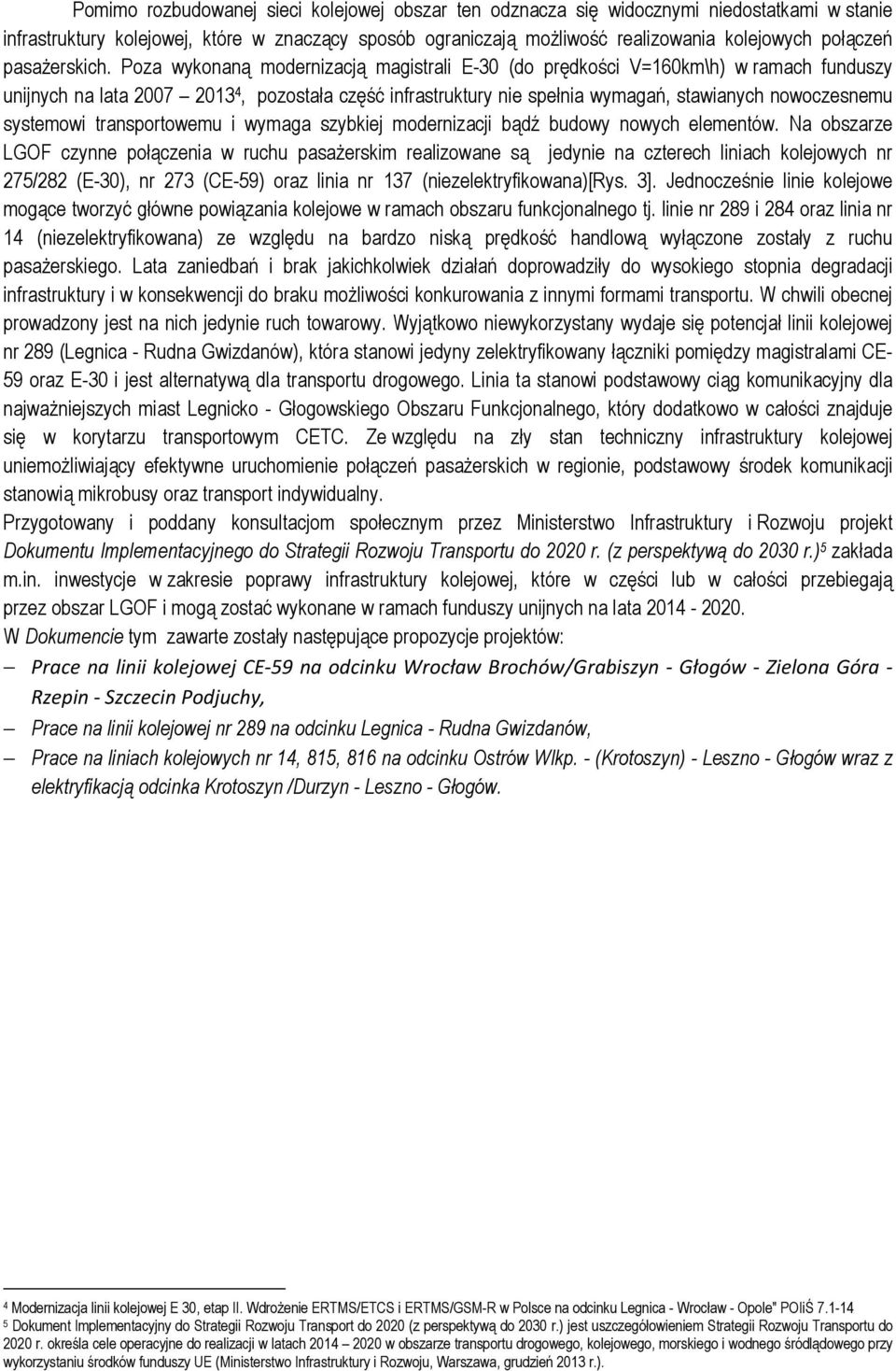 Poza wykonaną modernizacją magistrali E-30 (do prędkości V=160km\h) w ramach funduszy unijnych na lata 2007 2013 4, pozostała część infrastruktury nie spełnia wymagań, stawianych nowoczesnemu