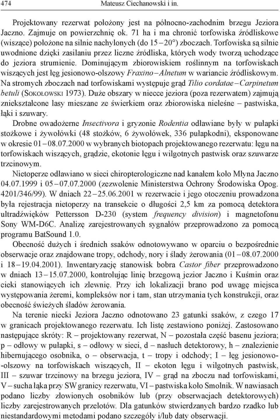 Torfowiska są silnie uwodnione dzięki zasilaniu przez liczne źródliska, których wody tworzą uchodzące do jeziora strumienie.